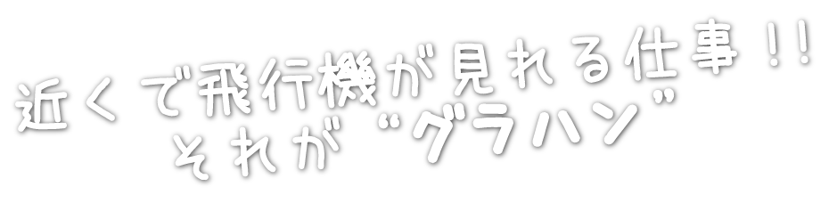 近くで飛行機が見れる仕事!!それが“グラハン”