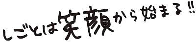 仕事は笑顔から始まる!!